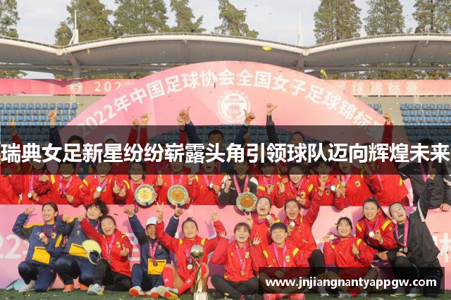 瑞典女足新星纷纷崭露头角引领球队迈向辉煌未来