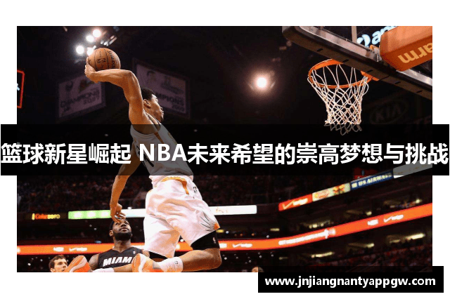篮球新星崛起 NBA未来希望的崇高梦想与挑战