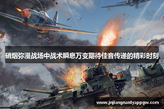 硝烟弥漫战场中战术瞬息万变期待佳音传递的精彩时刻