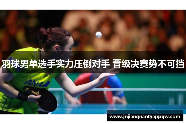 羽球男单选手实力压倒对手 晋级决赛势不可挡