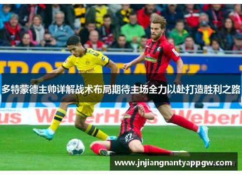 多特蒙德主帅详解战术布局期待主场全力以赴打造胜利之路