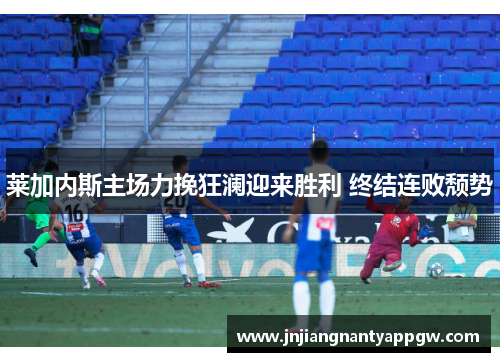莱加内斯主场力挽狂澜迎来胜利 终结连败颓势