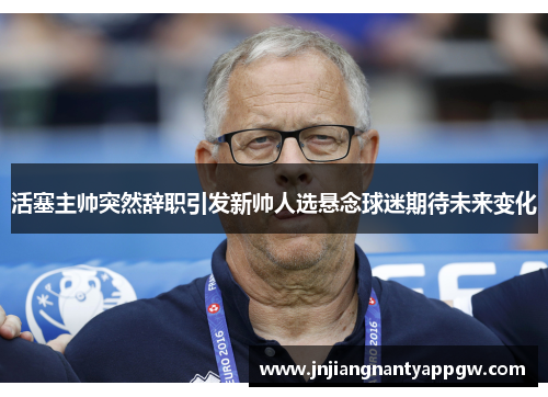 活塞主帅突然辞职引发新帅人选悬念球迷期待未来变化