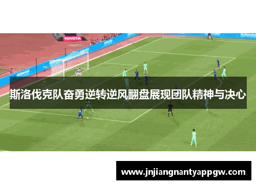 斯洛伐克队奋勇逆转逆风翻盘展现团队精神与决心