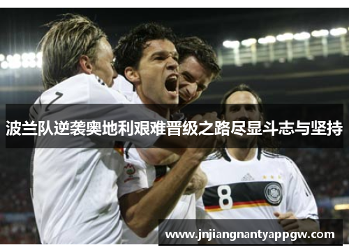 波兰队逆袭奥地利艰难晋级之路尽显斗志与坚持