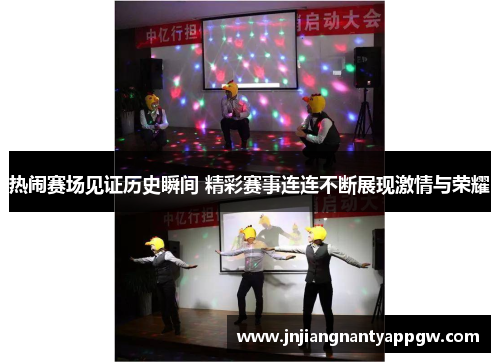 热闹赛场见证历史瞬间 精彩赛事连连不断展现激情与荣耀