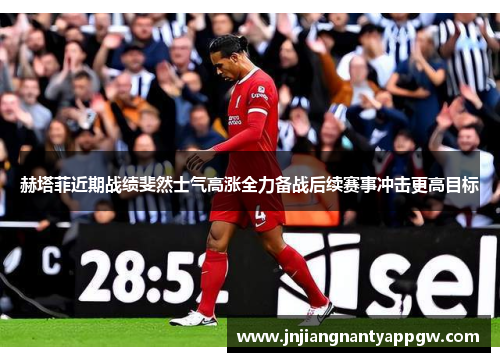 赫塔菲近期战绩斐然士气高涨全力备战后续赛事冲击更高目标