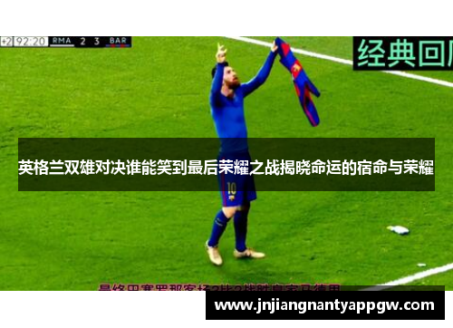 英格兰双雄对决谁能笑到最后荣耀之战揭晓命运的宿命与荣耀