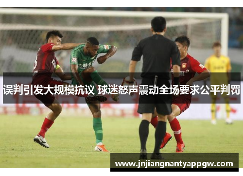 误判引发大规模抗议 球迷怒声震动全场要求公平判罚