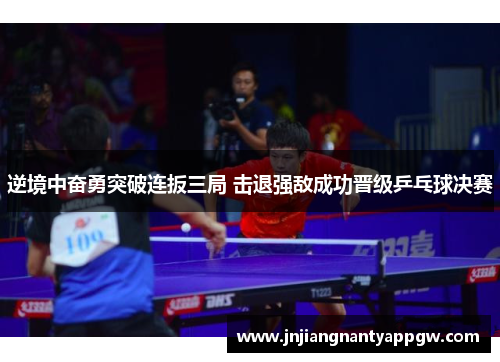 逆境中奋勇突破连扳三局 击退强敌成功晋级乒乓球决赛
